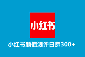 外面收费980的项目：小红书颜值测评日赚300+（揭秘）