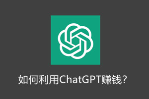 如何利用ChatGPT赚钱？