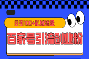 百家号引流创业粉：日引100+私域流量（视频教程+资料）