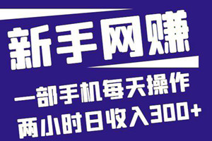 适合新手小白的创业网赚项目：一部手机每天操作两小时日收入300+（教程）