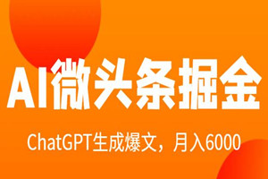 AI微头条掘金：ChatGPT高级指令批量写大量微头条爆文，月入6000+（详细教程）