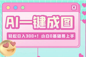 热门Ai一键成图，轻松赚取日入300+（适合小白0基础）