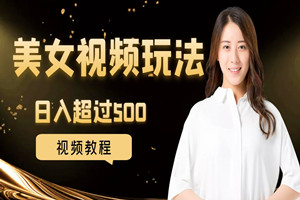 美女视频玩法：每天制作一年的视频作品，日入超过500 （教程）