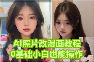 AI照片改漫画教程：0基础小白也能操作（信息差项目）