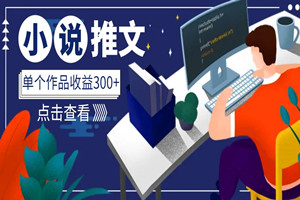 小说推文全新项目：无需引流，单个作品收益300+（视频教程+软件）