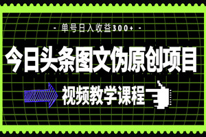 今日头条图文伪原创项目：单号日入收益300+（操作教程+洗稿软件）