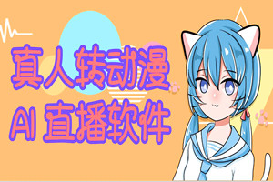 首款AI真人转动漫直播软件:动漫形象代替真人出镜(软件安装包+教程)