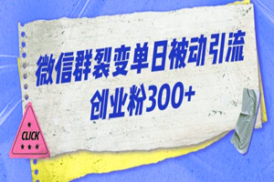 微信群裂变引流课程：单日被动引流创业粉300（保姆级视频教程）