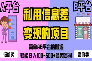 信息差搬运项目：简单AB平台商品搬运，轻松日入100-500+（全套视频教程）