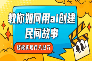如何用ai创建民间故事？抖音轻松实现月入过万（全套教程）