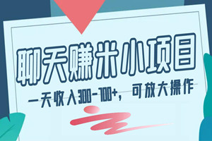 合法聊天赚米小项目：一天收入300-700+，可多部手机放大操作（详细视频教程+资料）