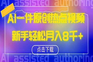 AI一键原创热点视频：轻松月入8000+（全套工具+视频教程）