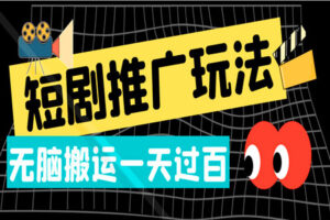 短剧推广新玩法：无脑搬运，一天过百（全套教程+软件）