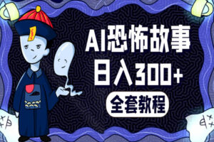 AI恐怖故事短视频：小白宝妈可做，一天300+（全套资料+视频教学教程）