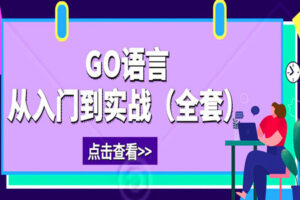 Go 语言快速入门与实战精讲（全套视频教程）